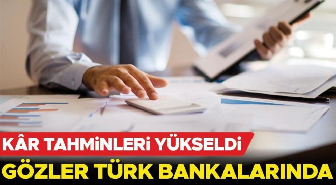 Kâr tahminleri yükseldi: Gözler Türk bankalarında