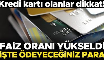 Kredi kartı olanlar dikkat! Faiz oranı yükseldi… İşte ödeyeceğiniz para